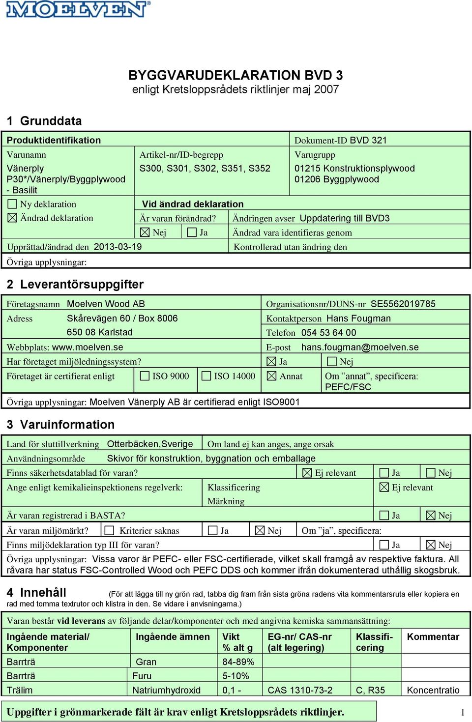 Adress Skårevägen 60 / Box 8006 650 08 Karlstad Varugrupp 01215 Konstruktionsplywood 01206 Byggplywood Ändringen avser Uppdatering till BVD3 Nej Ja Ändrad vara identifieras genom Kontrollerad utan