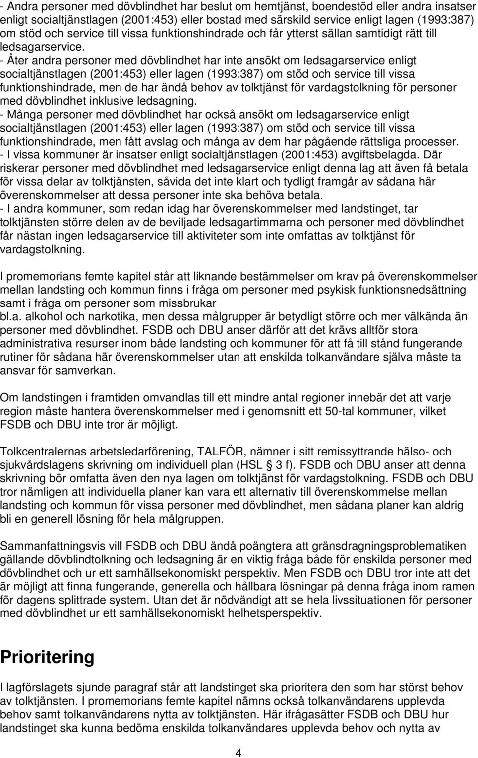 - Åter andra personer med dövblindhet har inte ansökt om ledsagarservice enligt socialtjänstlagen (2001:453) eller lagen (1993:387) om stöd och service till vissa funktionshindrade, men de har ändå