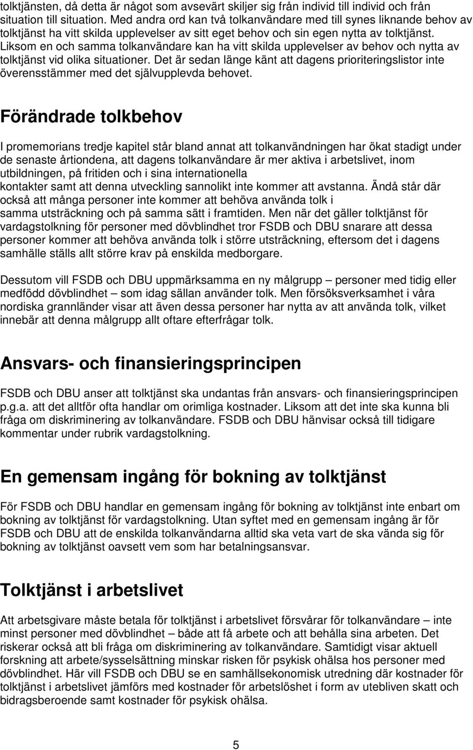 Liksom en och samma tolkanvändare kan ha vitt skilda upplevelser av behov och nytta av tolktjänst vid olika situationer.