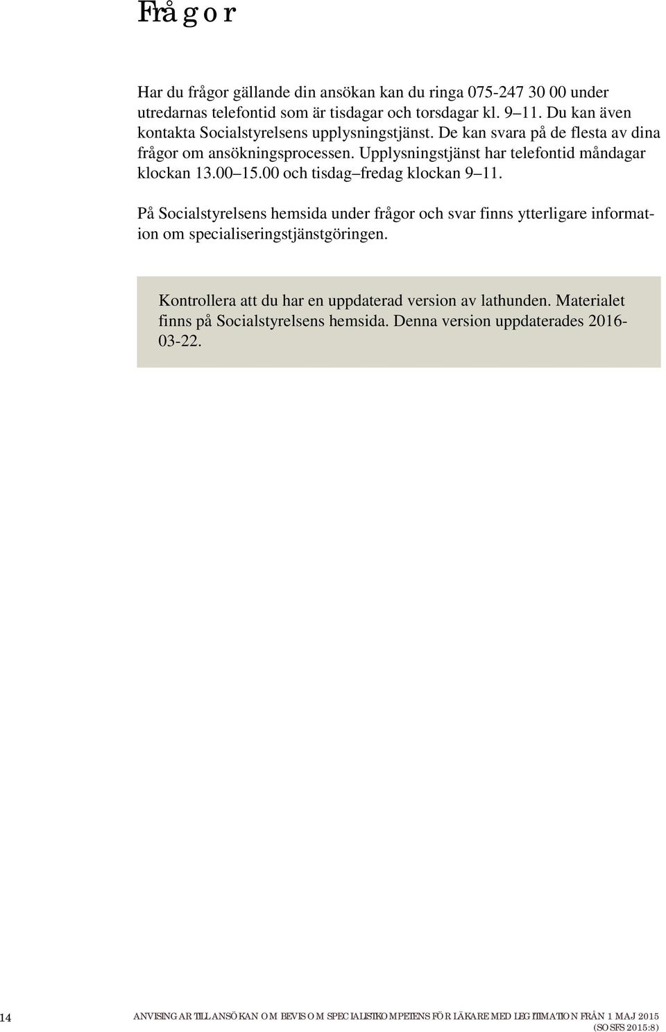 00 och tisdag fredag klockan 9 11. På Socialstyrelsens hemsida under frågor och svar finns ytterligare information om specialiseringstjänstgöringen.