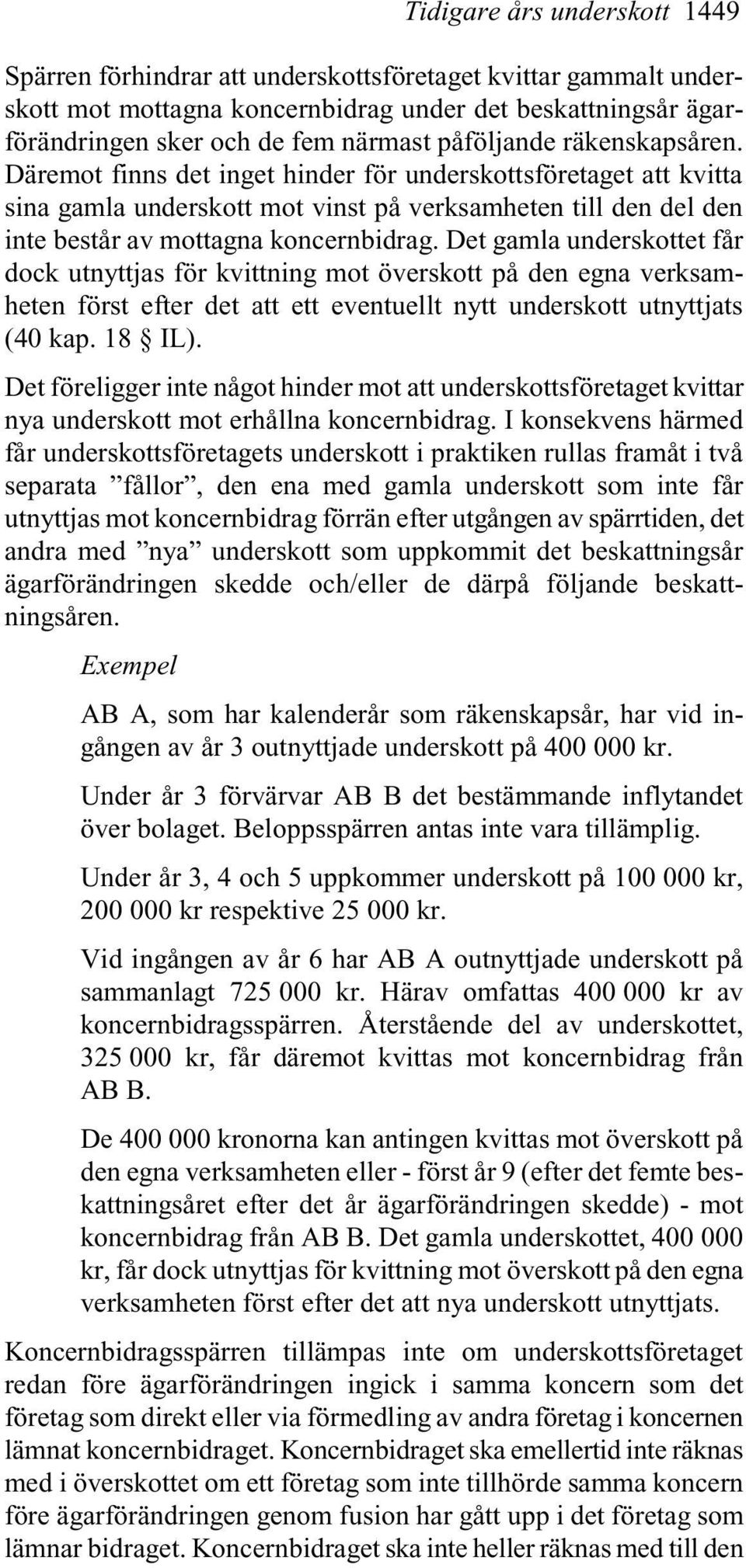 Det gamla underskottet får dock utnyttjas för kvittning mot överskott på den egna verksamheten först efter det att ett eventuellt nytt underskott utnyttjats (40 kap. 18 IL).