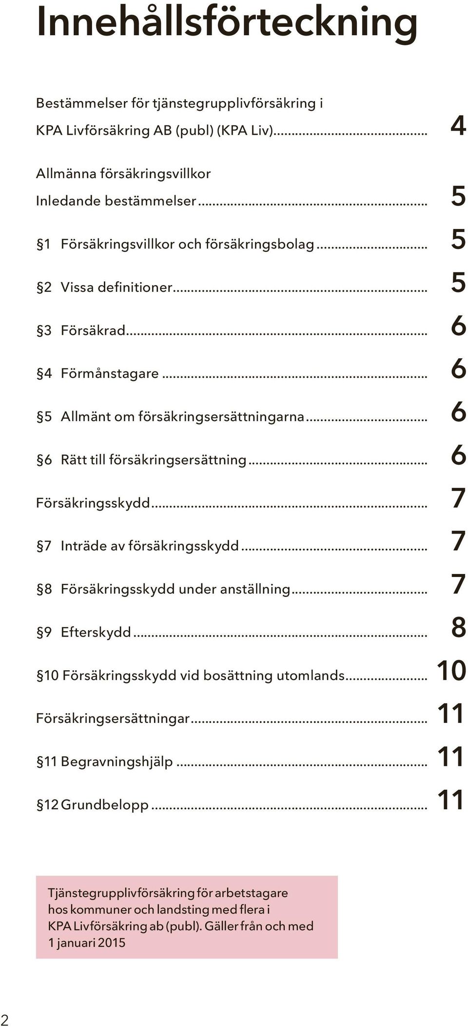 .. 6 6 Rätt till försäkringsersättning... 6 Försäkringsskydd... 7 7 Inträde av försäkringsskydd... 7 8 Försäkringsskydd under anställning... 7 9 Efterskydd.