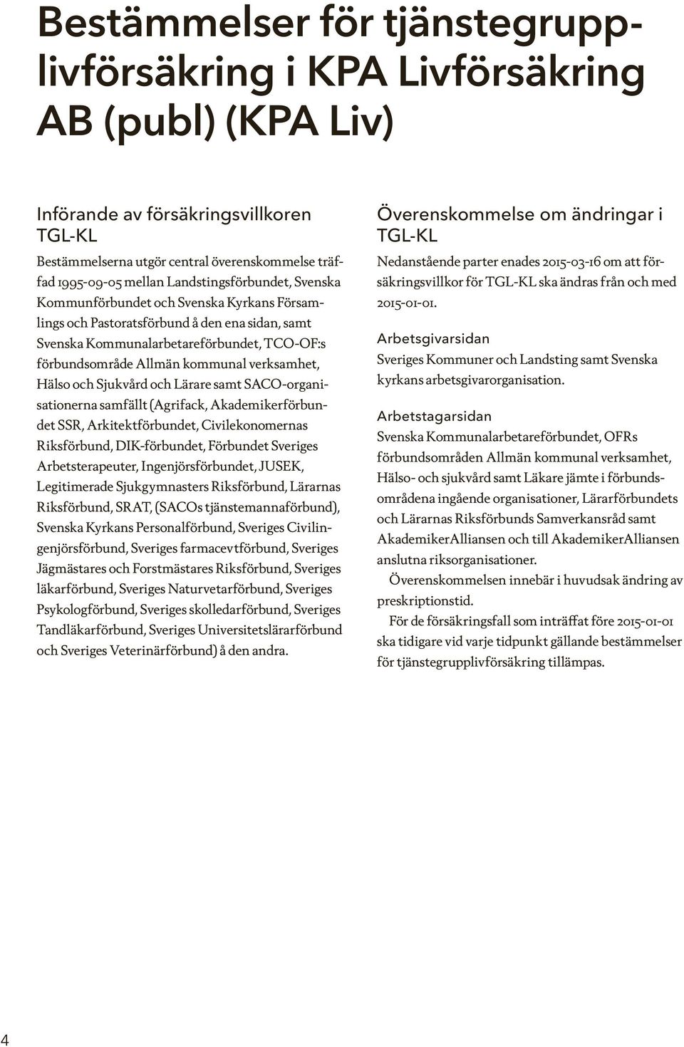 verksamhet, Hälso och Sjukvård och Lärare samt SACO-organisationerna samfällt (Agrifack, Akademikerförbundet SSR, Arkitektförbundet, Civilekonomernas Riksförbund, DIK-förbundet, Förbundet Sveriges