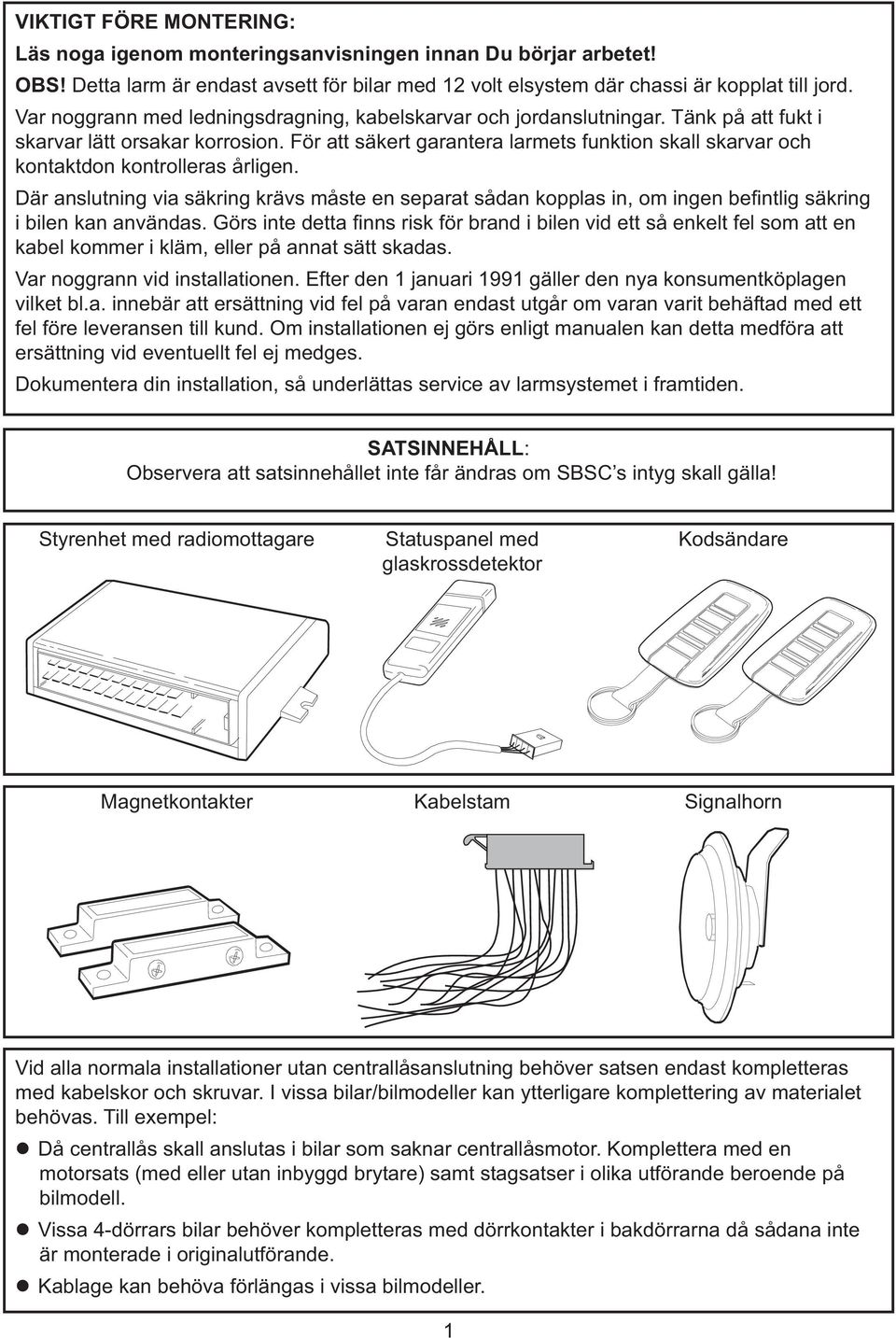 För att säkert garantera larmets funktion skall skarvar och kontaktdon kontrolleras årligen.