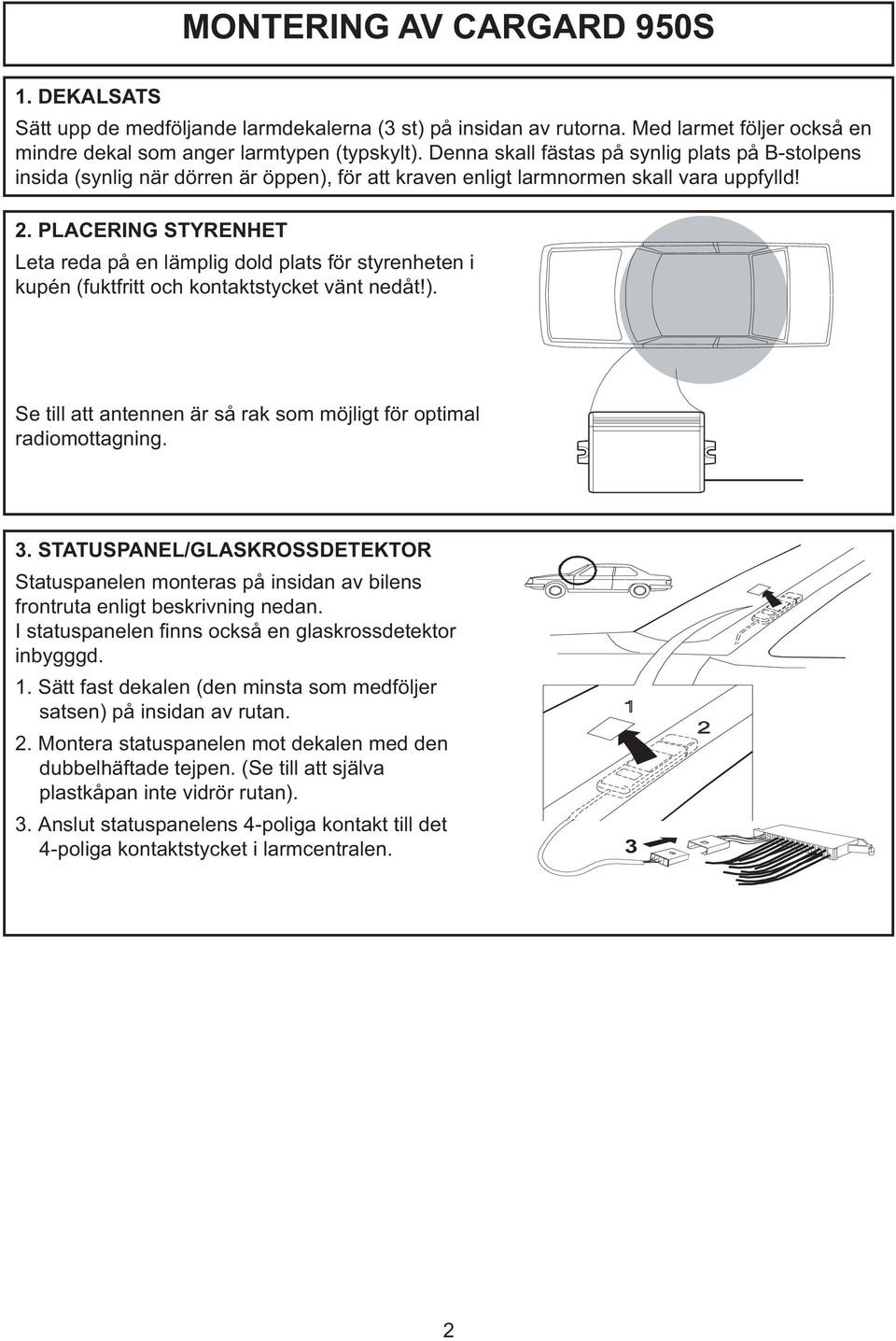 . PLACERING STYRENHET Leta reda på en lämplig dold plats för styrenheten i kupén (fuktfritt och kontaktstycket vänt nedåt!). Se till att antennen är så rak som möjligt för optimal radiomottagning.