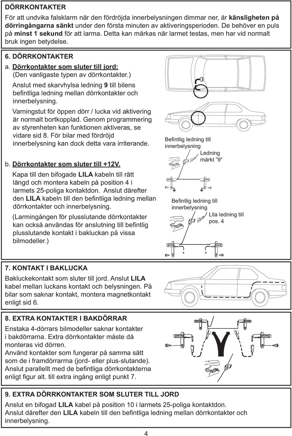 Dörrkontakter som sluter till jord: (Den vanligaste typen av dörrkontakter.) Anslut med skarvhylsa ledning 9 till bilens befi ntliga ledning mellan dörrkontakter och innerbelysning.
