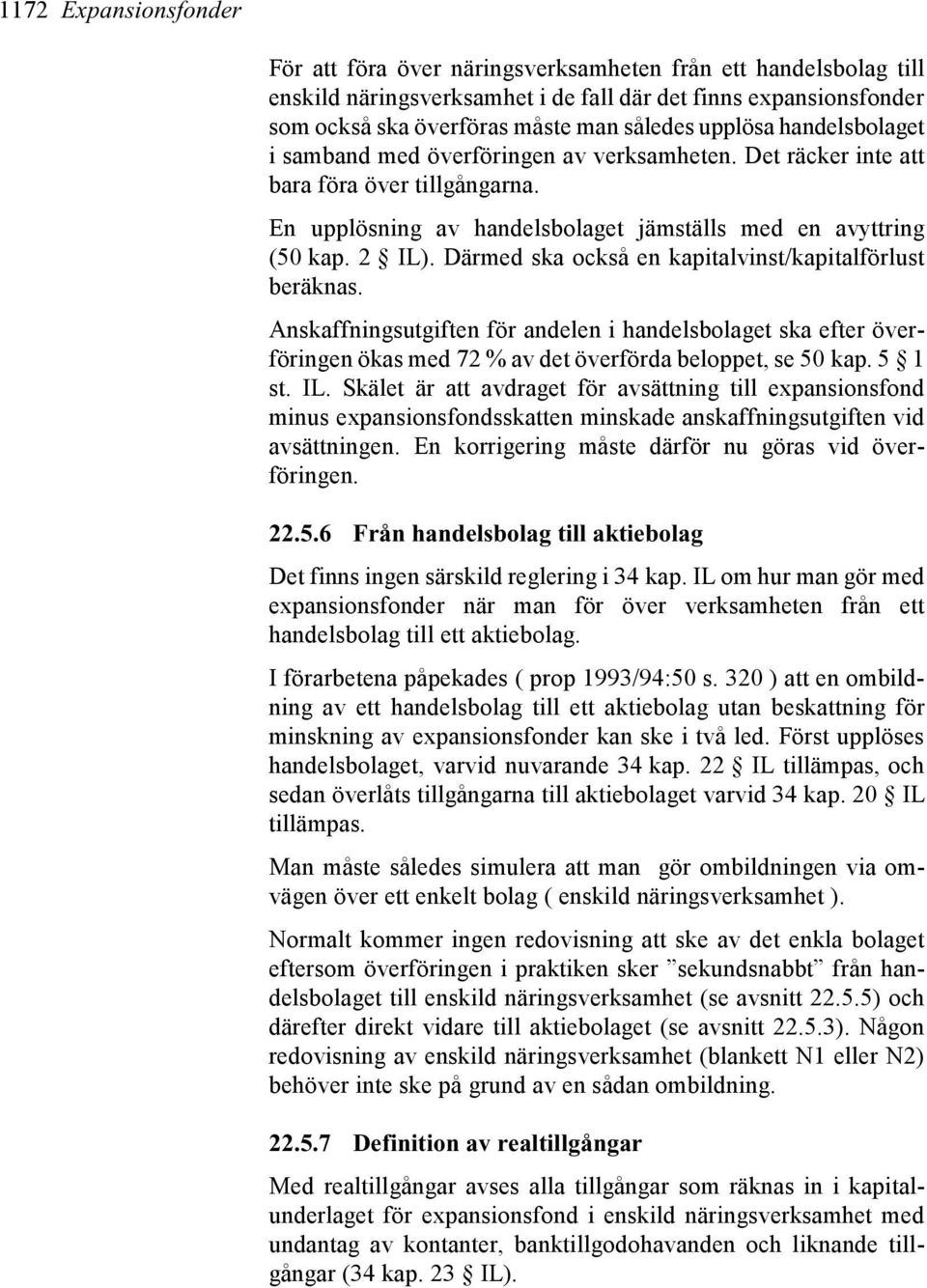 Därmed ska också en kapitalvinst/kapitalförlust beräknas. Anskaffningsutgiften för andelen i handelsbolaget ska efter överföringen ökas med 72 % av det överförda beloppet, se 50 kap. 5 1 st. IL.