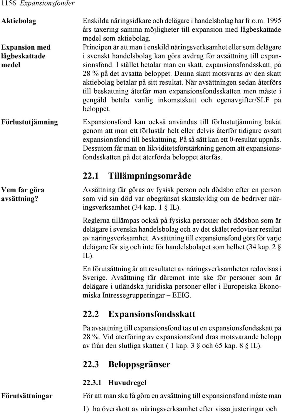 I stället betalar man en skatt, expansionsfondsskatt, på 28 % på det avsatta beloppet. Denna skatt motsvaras av den skatt aktiebolag betalar på sitt resultat.