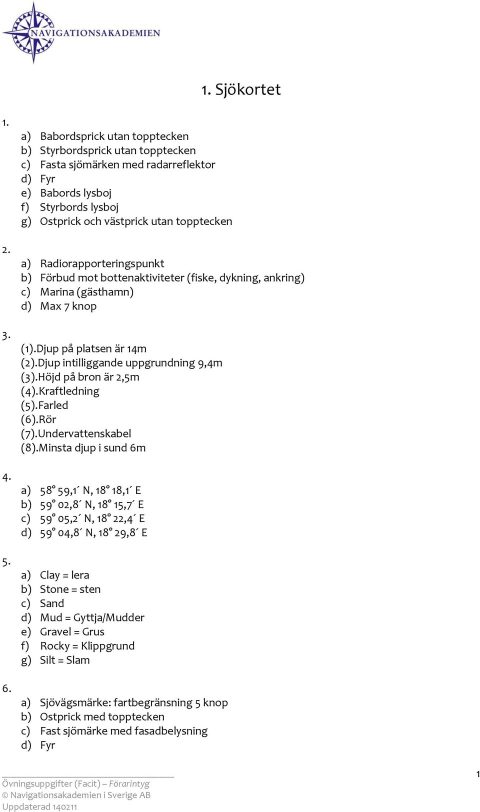 Radiorapporteringspunkt b) Förbud mot bottenaktiviteter (fiske, dykning, ankring) c) Marina (gästhamn) d) Max 7 knop (1).Djup på platsen är 14m (2).Djup intilliggande uppgrundning 9,4m (3).