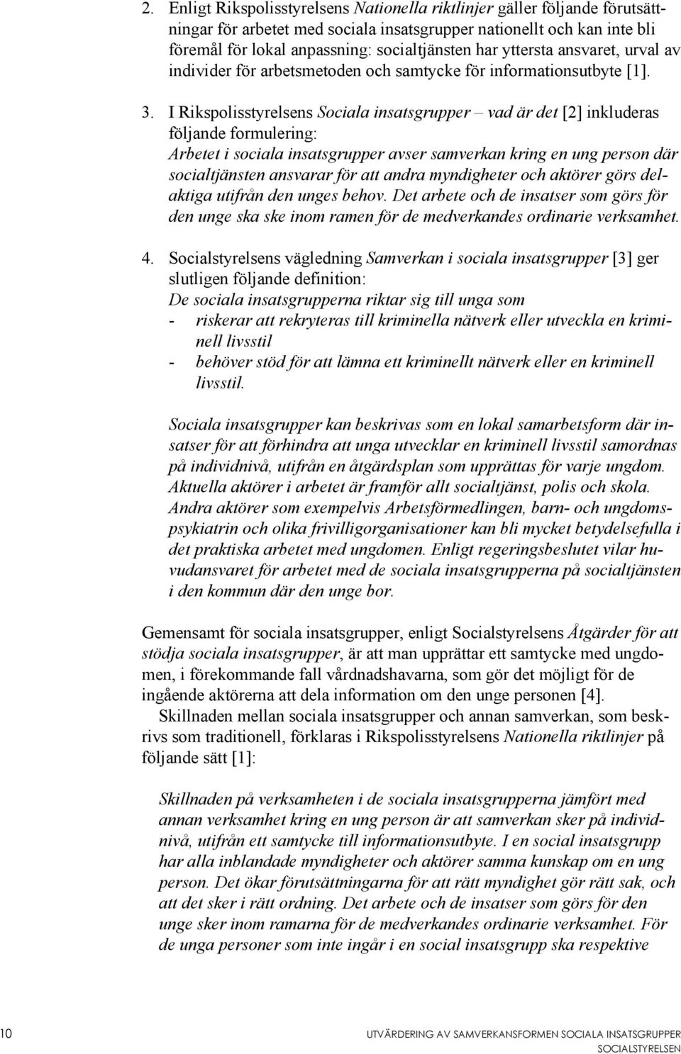 I Rikspolisstyrelsens Sociala insatsgrupper vad är det [2] inkluderas följande formulering: Arbetet i sociala insatsgrupper avser samverkan kring en ung person där socialtjänsten ansvarar för att