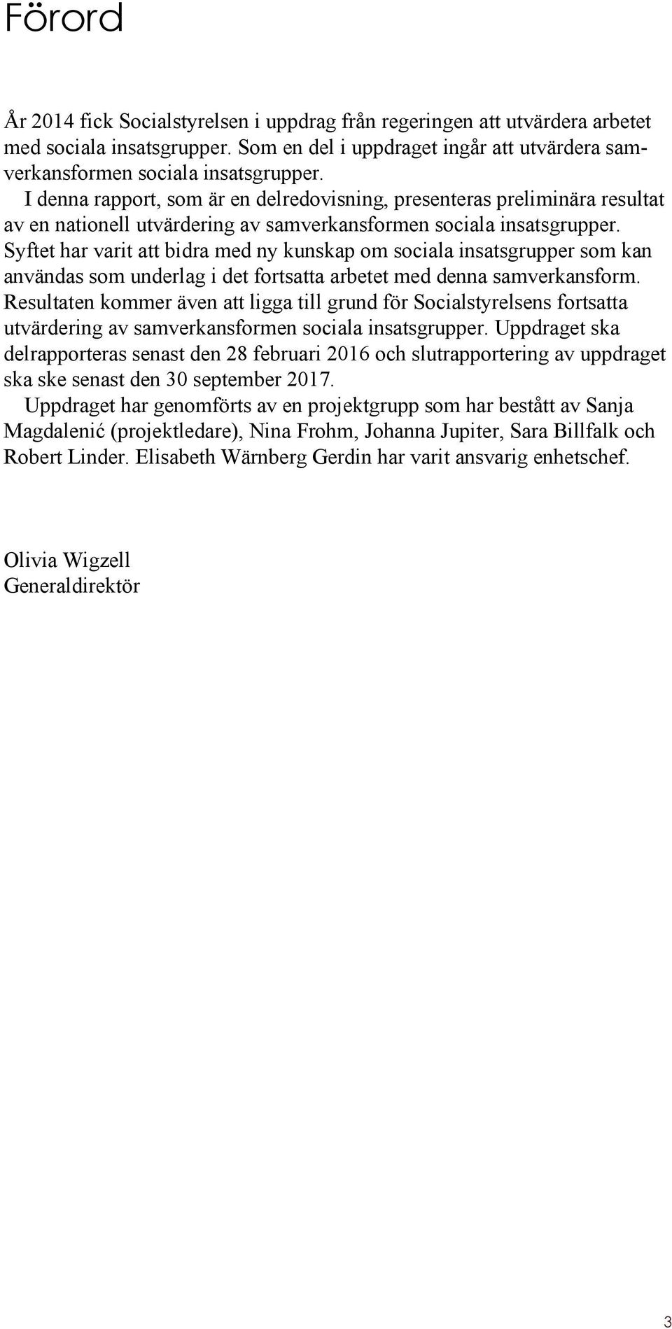 Syftet har varit att bidra med ny kunskap om sociala insatsgrupper som kan användas som underlag i det fortsatta arbetet med denna samverkansform.