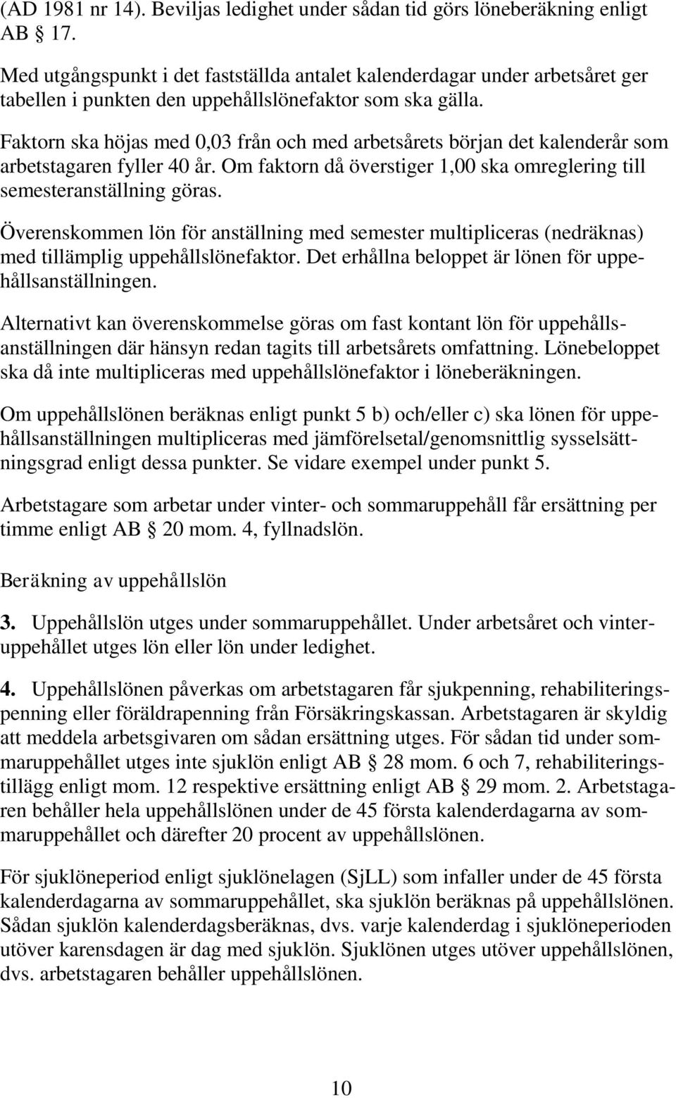 Faktorn ska höjas med 0,03 från och med arbetsårets början det kalenderår som arbetstagaren fyller 40 år. Om faktorn då överstiger 1,00 ska omreglering till semesteranställning göras.