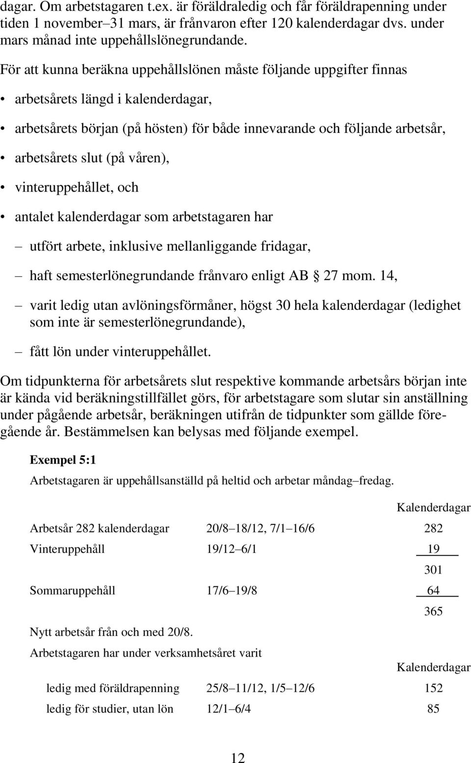 våren), vinteruppehållet, och antalet kalenderdagar som arbetstagaren har utfört arbete, inklusive mellanliggande fridagar, haft semesterlönegrundande frånvaro enligt AB 27 mom.