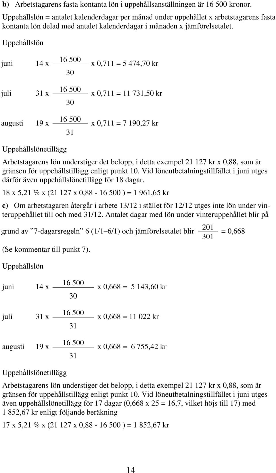 Uppehållslön juni 14 x 16 500 30 x 0,711 = 5 474,70 kr juli x 16 500 30 x 0,711 = 11 7,50 kr augusti 19 x 16 500 x 0,711 = 7 190,27 kr Uppehållslönetillägg Arbetstagarens lön understiger det belopp,