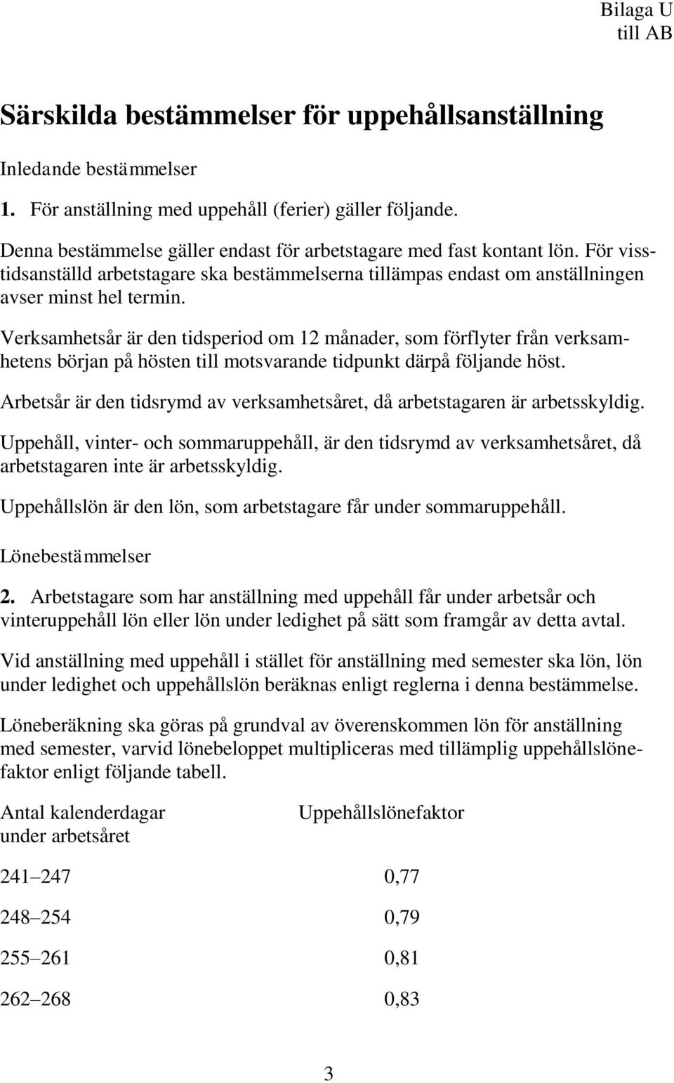 Verksamhetsår är den tidsperiod om 12 månader, som förflyter från verksamhetens början på hösten till motsvarande tidpunkt därpå följande höst.