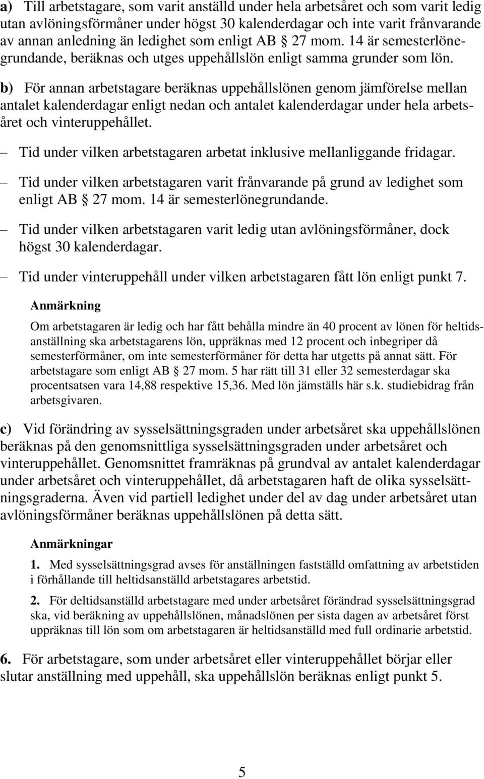 b) För annan arbetstagare beräknas uppehållslönen genom jämförelse mellan antalet kalenderdagar enligt nedan och antalet kalenderdagar under hela arbetsåret och vinteruppehållet.