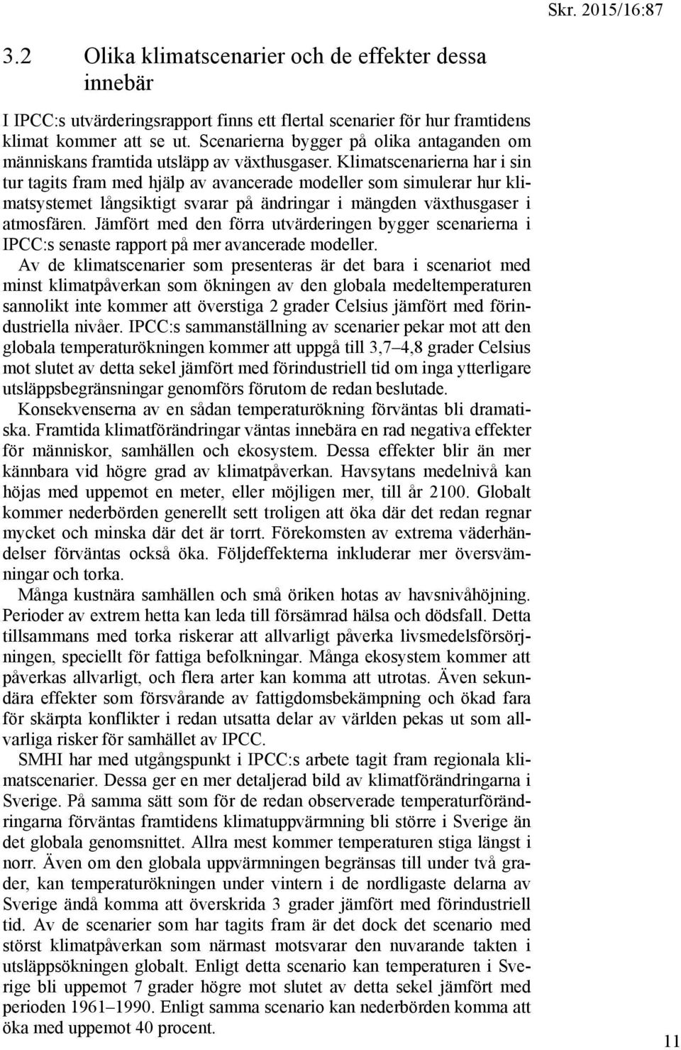 Klimatscenarierna har i sin tur tagits fram med hjälp av avancerade modeller som simulerar hur klimatsystemet långsiktigt svarar på ändringar i mängden växthusgaser i atmosfären.