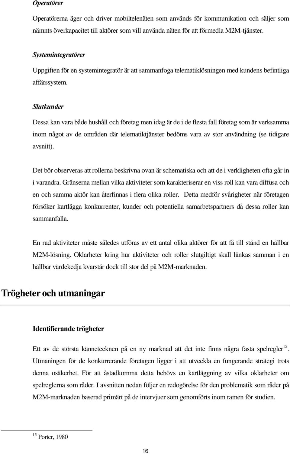 6OXWNXQGHU Dessa kan vara både hushåll och företag men idag är de i de flesta fall företag som är verksamma inom något av de områden där telematiktjänster bedöms vara av stor användning (se tidigare