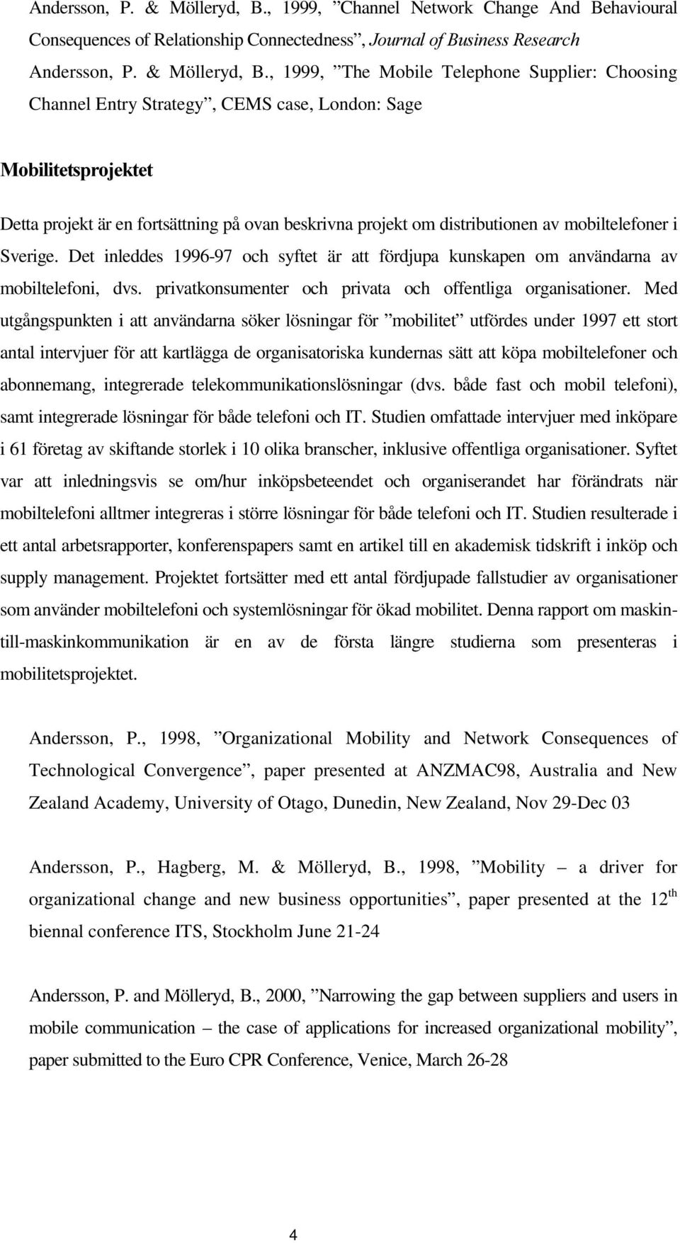 London: Sage 0RELOLWHWVSURMHNWHW Detta projekt är en fortsättning på ovan beskrivna projekt om distributionen av mobiltelefoner i Sverige.