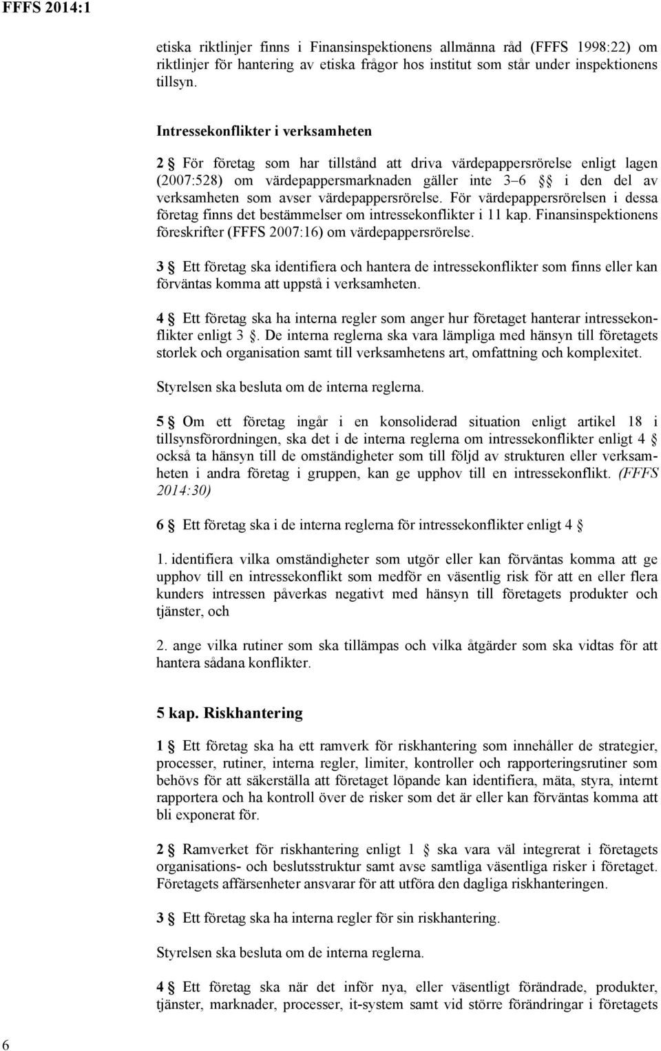 värdepappersrörelse. För värdepappersrörelsen i dessa företag finns det bestämmelser om intressekonflikter i 11 kap. Finansinspektionens föreskrifter (FFFS 2007:16) om värdepappersrörelse.