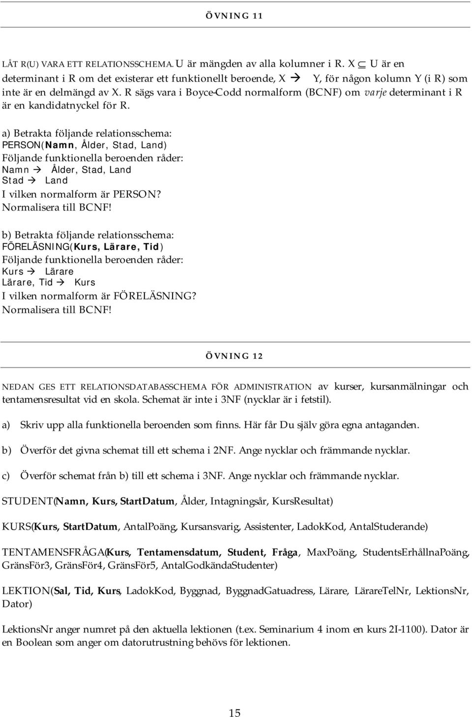 R sägs vara i Boyce-Codd normalform (BCNF) om varje determinant i R är en kandidatnyckel för R.