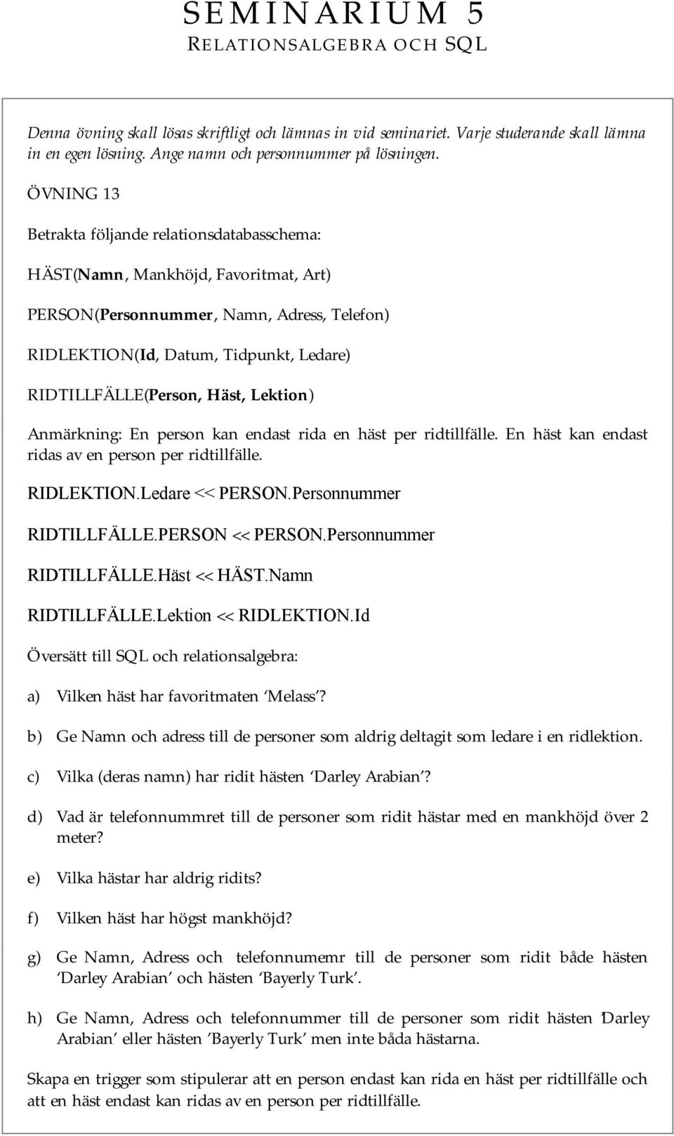 Häst, Lektion) Anmärkning: En person kan endast rida en häst per ridtillfälle. En häst kan endast ridas av en person per ridtillfälle. RIDLEKTION.Ledare << PERSON.Personnummer RIDTILLFÄLLE.