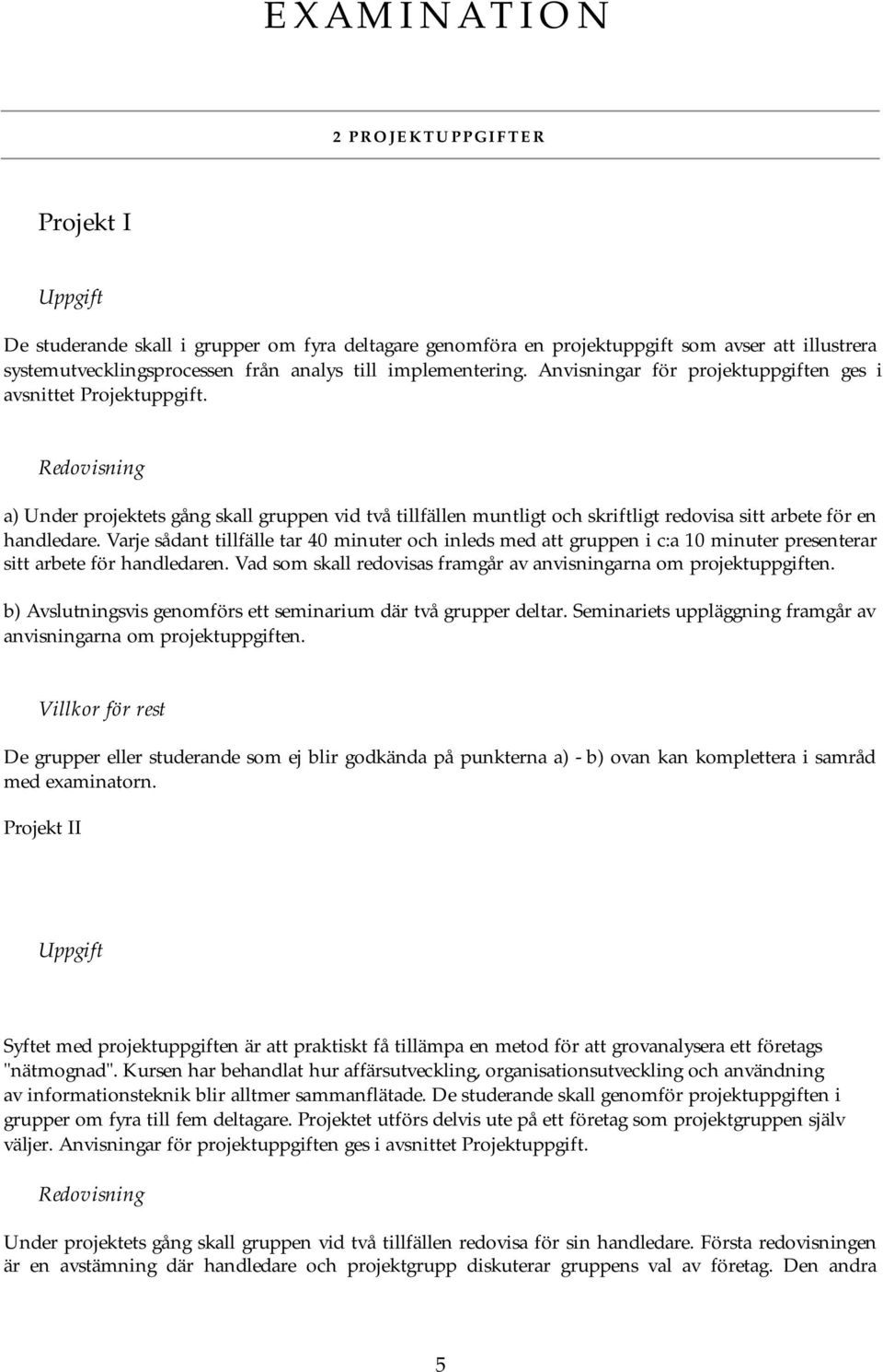 Redovisning a) Under projektets gång skall gruppen vid två tillfällen muntligt och skriftligt redovisa sitt arbete för en handledare.