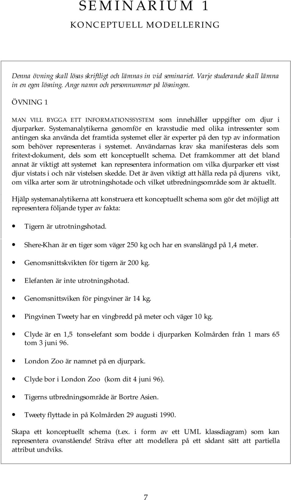 Systemanalytikerna genomför en kravstudie med olika intressenter som antingen ska använda det framtida systemet eller är experter på den typ av information som behöver representeras i systemet.