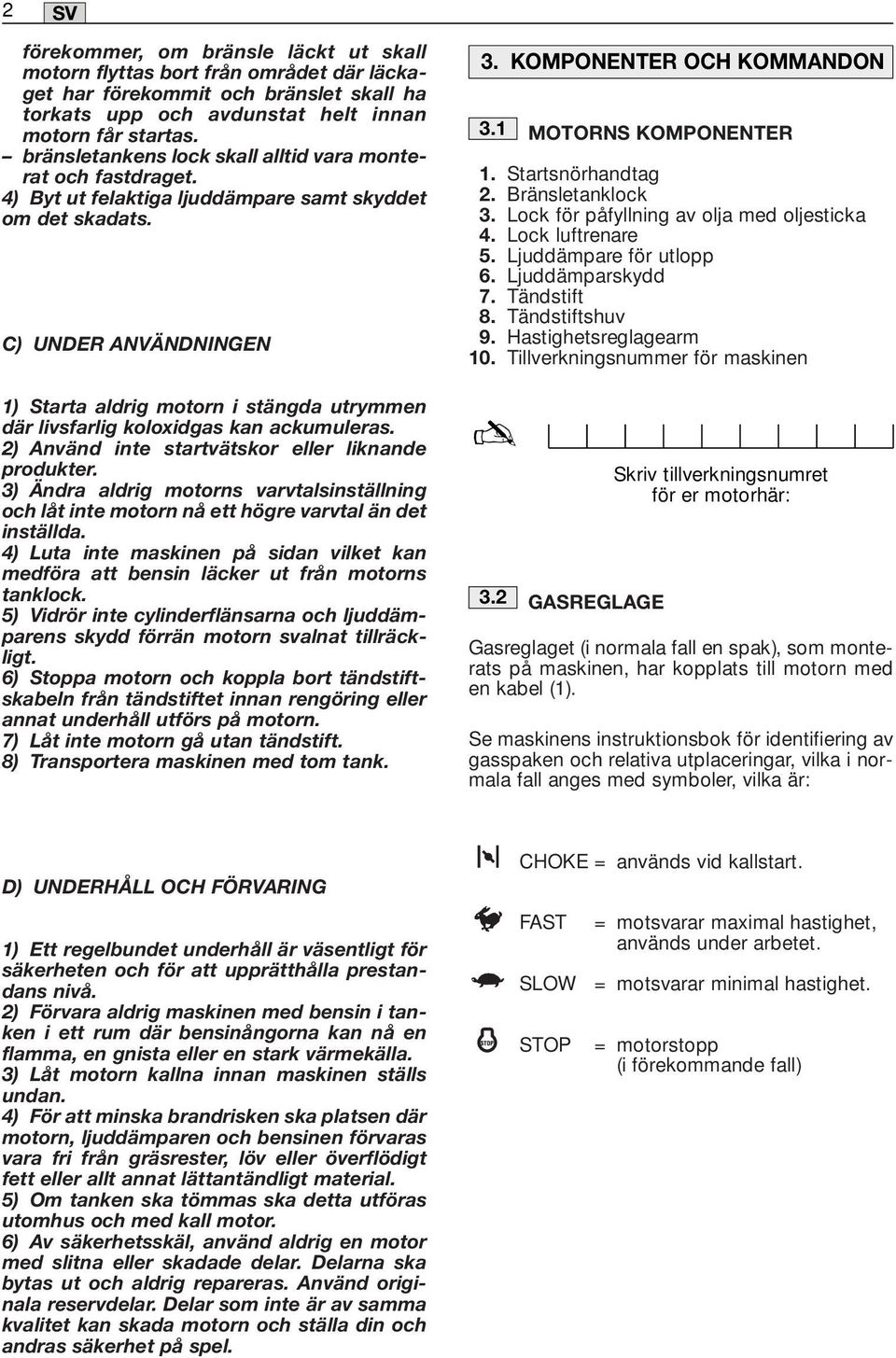 1 MOTORNS KOMPONENTER 1. Startsnörhandtag 2. Bränsletanklock 3. Lock för påfyllning av olja med oljesticka 4. Lock luftrenare 5. Ljuddämpare för utlopp 6. Ljuddämparskydd 7. Tändstift 8.