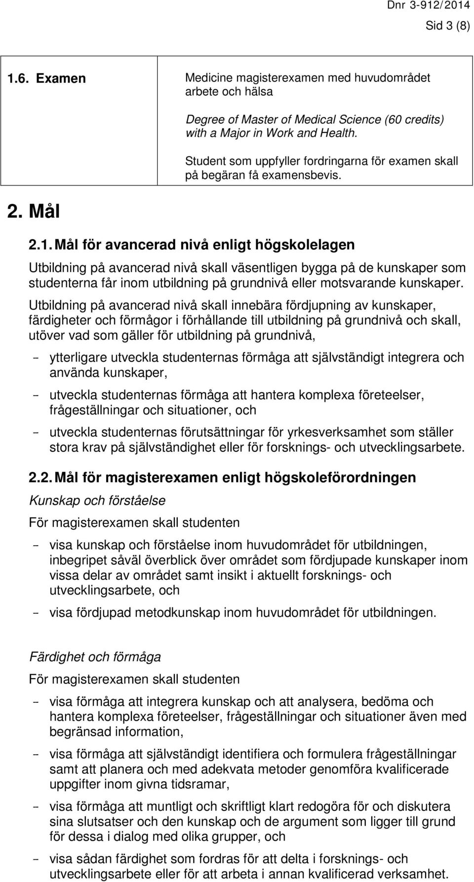 Mål för avancerad nivå enligt högskolelagen Utbildning på avancerad nivå skall väsentligen bygga på de kunskaper som studenterna får inom utbildning på grundnivå eller motsvarande kunskaper.