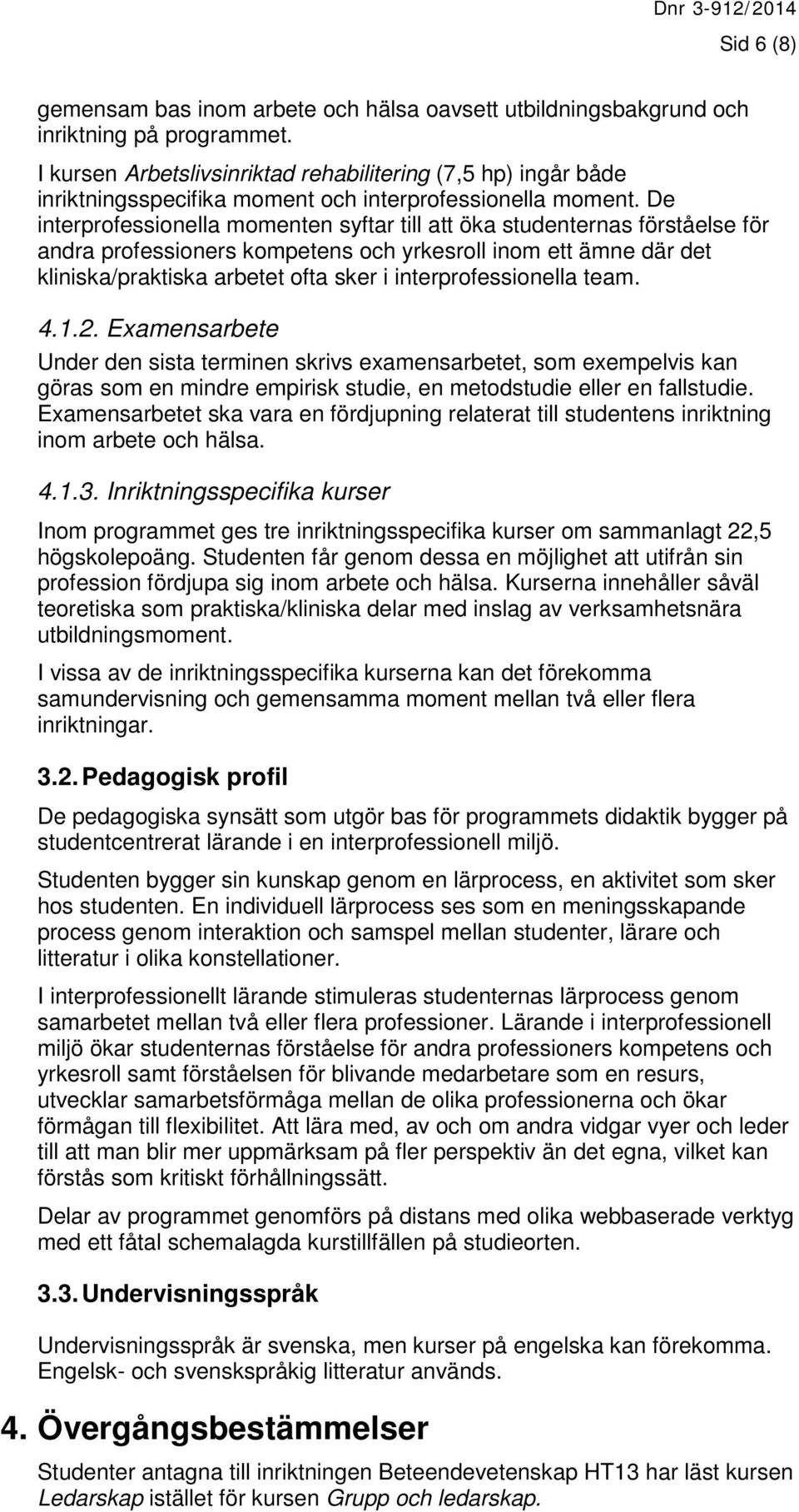 De interprofessionella momenten syftar till att öka studenternas förståelse för andra professioners kompetens och yrkesroll inom ett ämne där det kliniska/praktiska arbetet ofta sker i