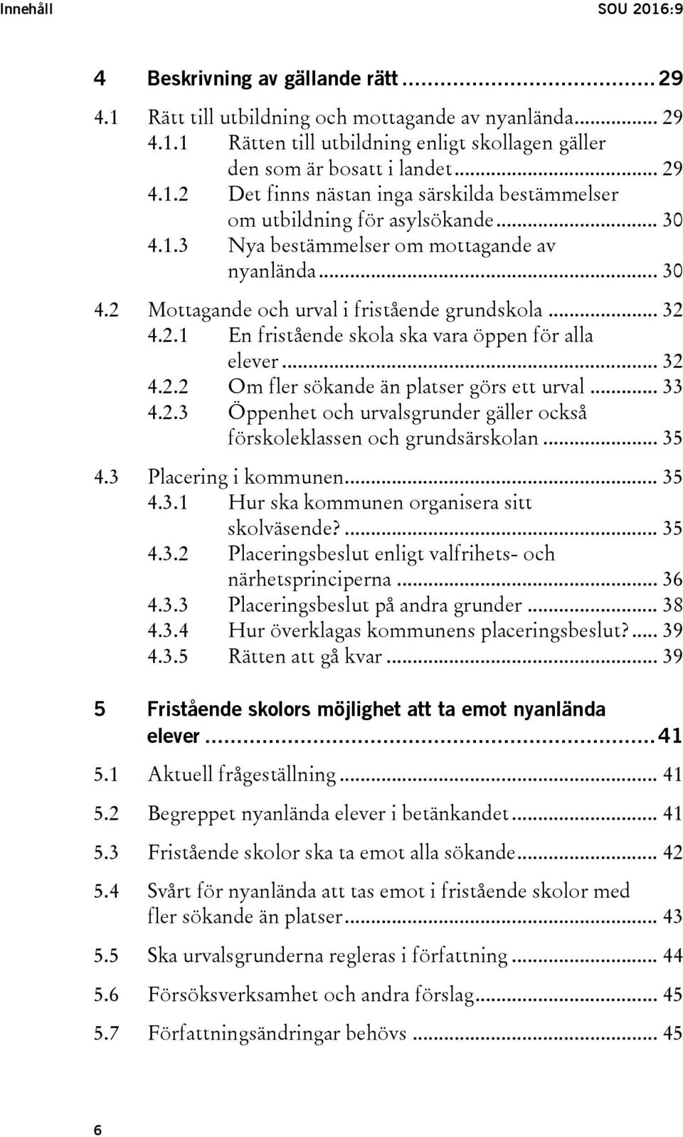 .. 32 4.2.1 En fristående skola ska vara öppen för alla elever... 32 4.2.2 Om fler sökande än platser görs ett urval... 33 4.2.3 Öppenhet och urvalsgrunder gäller också förskoleklassen och grundsärskolan.