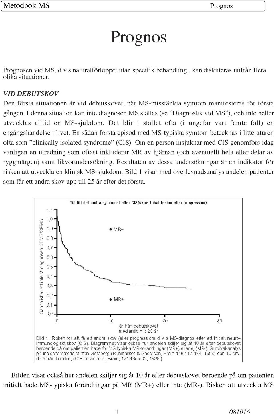 I denna situation kan inte diagnosen MS ställas (se Diagnostik vid MS ), och inte heller utvecklas alltid en MS-sjukdom. Det blir i stället ofta (i ungefär vart femte fall) en engångshändelse i livet.