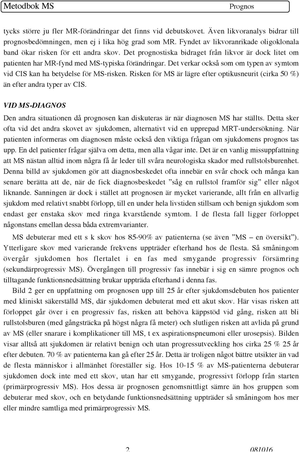 Det verkar också som om typen av symtom vid CIS kan ha betydelse för MS-risken. Risken för MS är lägre efter optikusneurit (cirka 50 %) än efter andra typer av CIS.