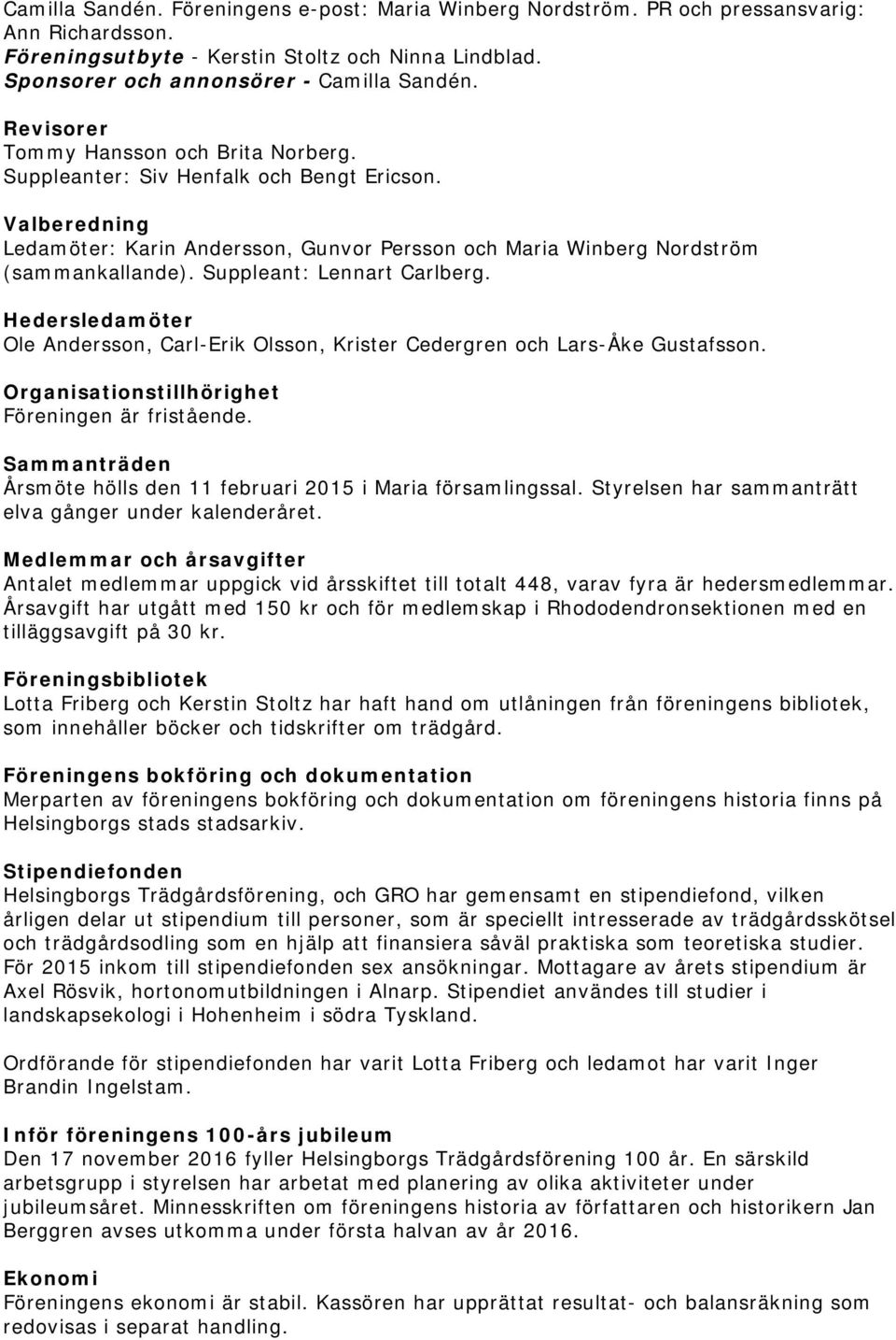 Suppleant: Lennart Carlberg. Hedersledamöter Ole Andersson, Carl-Erik Olsson, Krister Cedergren och Lars-Åke Gustafsson. Organisationstillhörighet Föreningen är fristående.