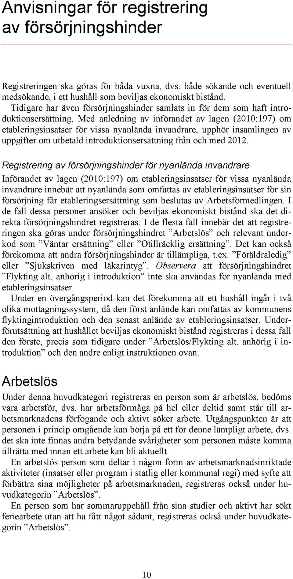 Med anledning av införandet av lagen (2010:197) om etableringsinsatser för vissa nyanlända invandrare, upphör insamlingen av uppgifter om utbetald introduktionsersättning från och med 2012.