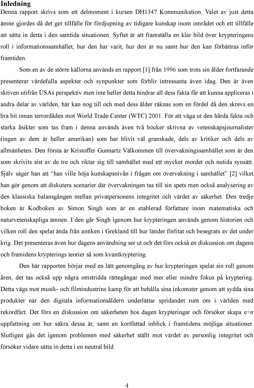 Syftet är att framställa en klar bild över krypteringens roll i informationssamhället, hur den har varit, hur den är nu samt hur den kan förbättras inför framtiden.