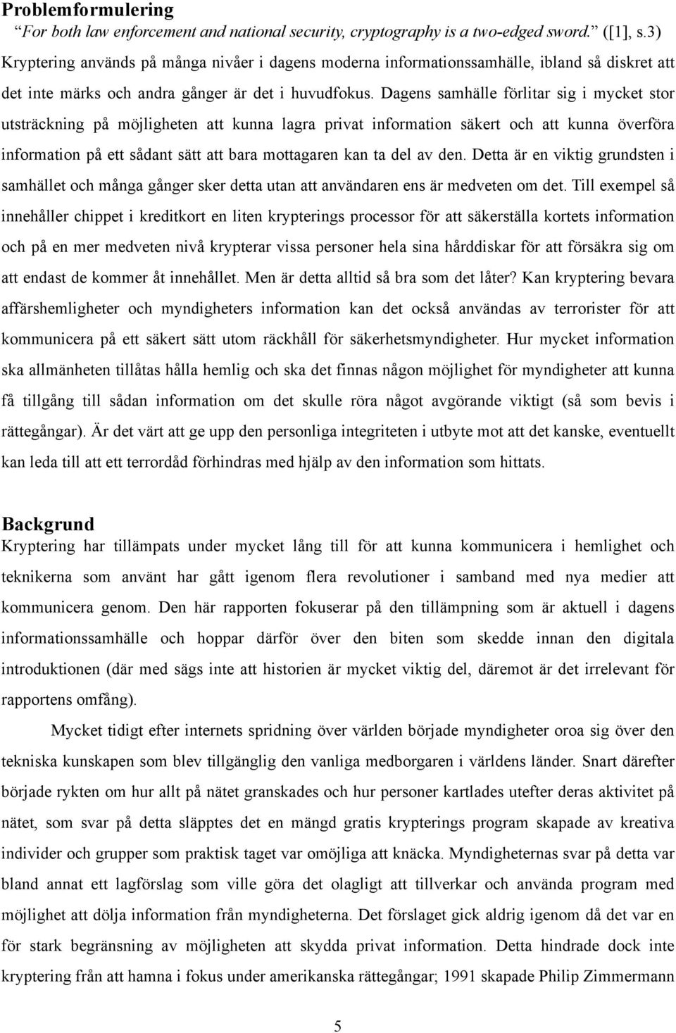 Dagens samhälle förlitar sig i mycket stor utsträckning på möjligheten att kunna lagra privat information säkert och att kunna överföra information på ett sådant sätt att bara mottagaren kan ta del