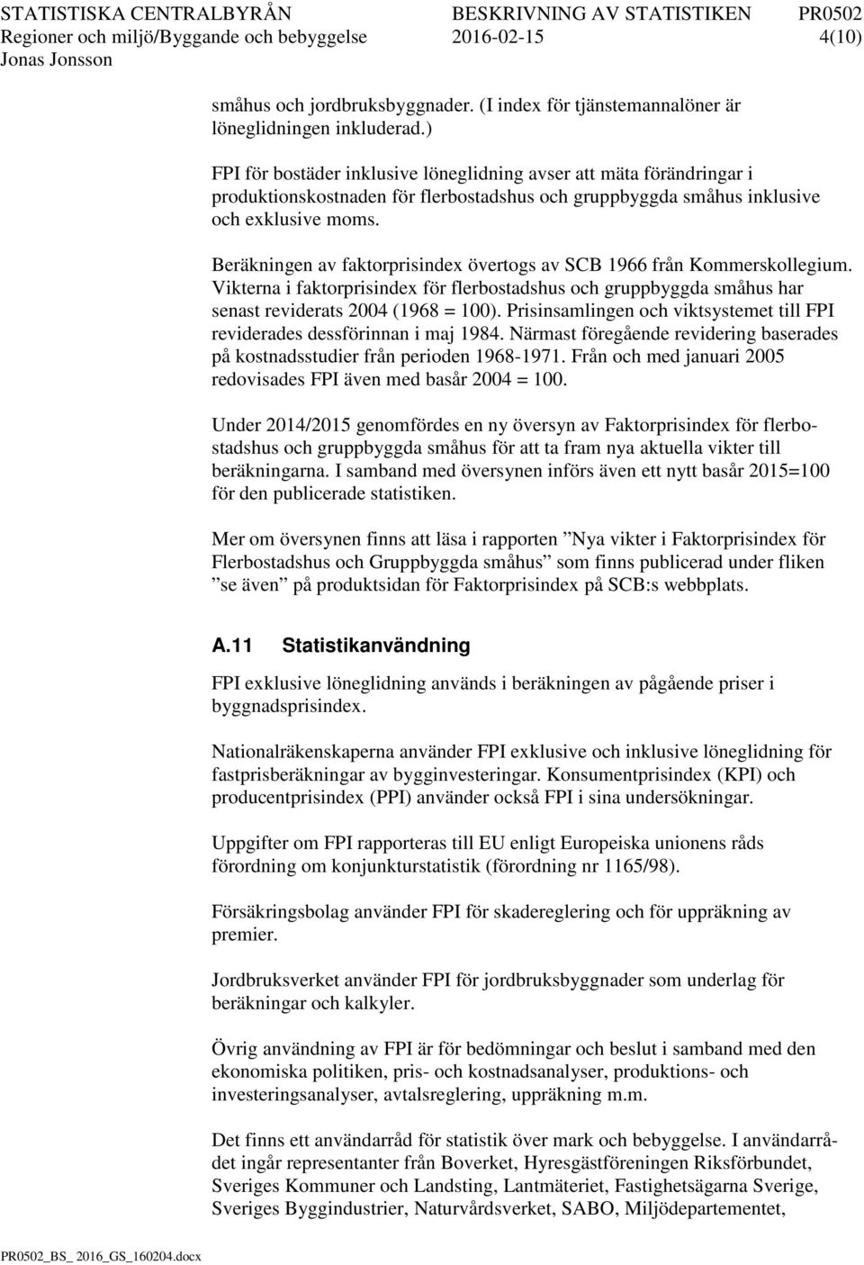 Beräkningen av faktorprisindex övertogs av SCB 1966 från Kommerskollegium. Vikterna i faktorprisindex för flerbostadshus och gruppbyggda småhus har senast reviderats 2004 (1968 = 100).