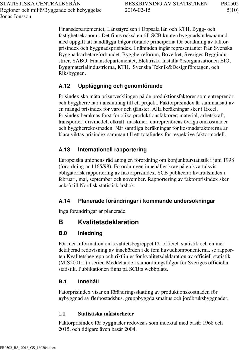 I nämnden ingår representanter från Svenska Byggnadsarbetareförbundet, Byggherreforum, Boverket, Sveriges Byggindustrier, SABO, Finansdepartementet, Elektriska Installatörsorganisationen EIO,