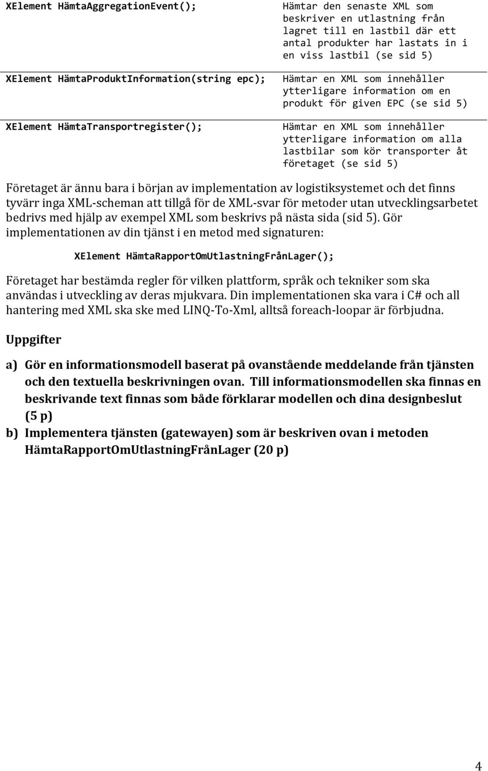 information om alla lastbilar som kör transporter åt företaget (se sid 5) Företaget är ännu bara i början av implementation av logistiksystemet och det finns tyvärr inga XML-scheman att tillgå för de