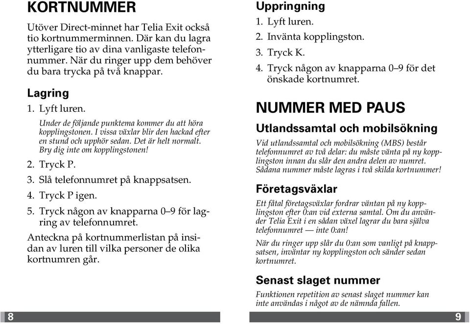 Det är helt normalt. Bry dig inte om kopplingstonen! 2. Tryck P. 3. Slå telefonnumret på knappsatsen. 4. Tryck P igen. 5. Tryck någon av knapparna 0 9 för lagring av telefonnumret.