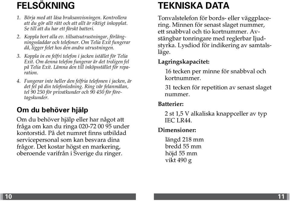 Om denna telefon fungerar är det troligen fel på Telia Exit. Lämna den till inköpsstället för reparation. 4. Fungerar inte heller den felfria telefonen i jacken, är det fel på din telefonledning.