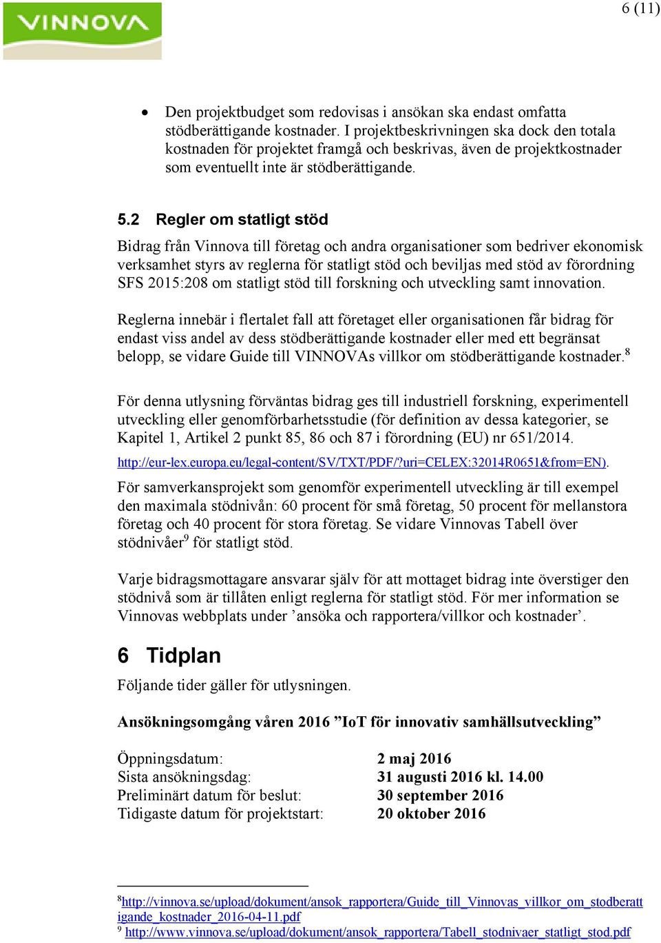 2 Regler om statligt stöd Bidrag från Vinnova till företag och andra organisationer som bedriver ekonomisk verksamhet styrs av reglerna för statligt stöd och beviljas med stöd av förordning SFS