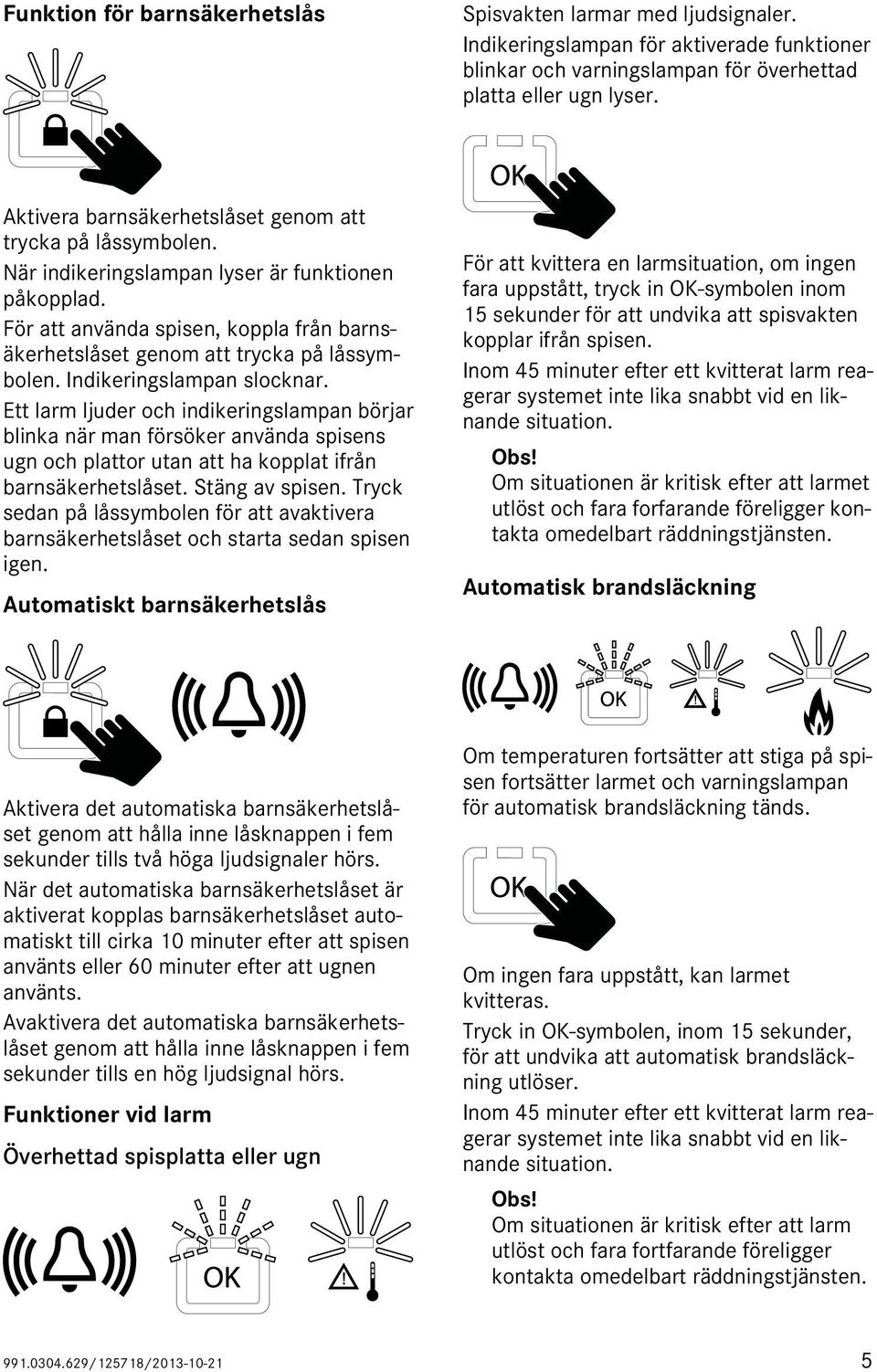 För att använda spisen, koppla från barnsäkerhetslåset genom att trycka på låssymbolen. Indikeringslampan slocknar.