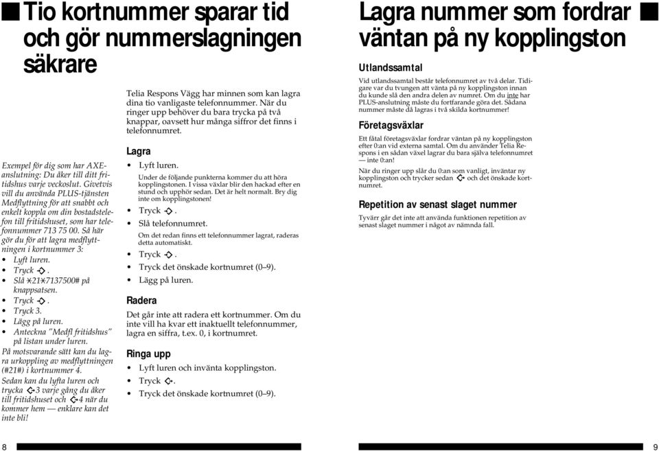 Så här gör du för att lagra medflyttningen i kortnummer : Lyft luren. Slå # på knappsatsen. Lägg på luren. Anteckna Medfl fritidshus på listan under luren.