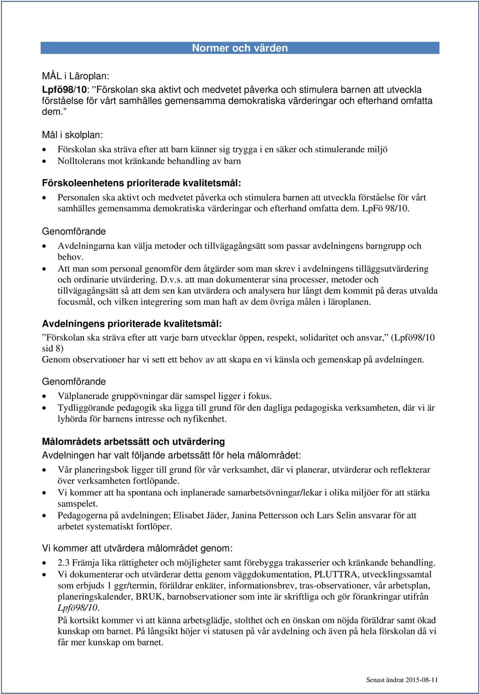 stimulera barnen att utveckla förståelse för vårt samhälles gemensamma demokratiska värderingar och efterhand omfatta dem. LpFö 98/10.