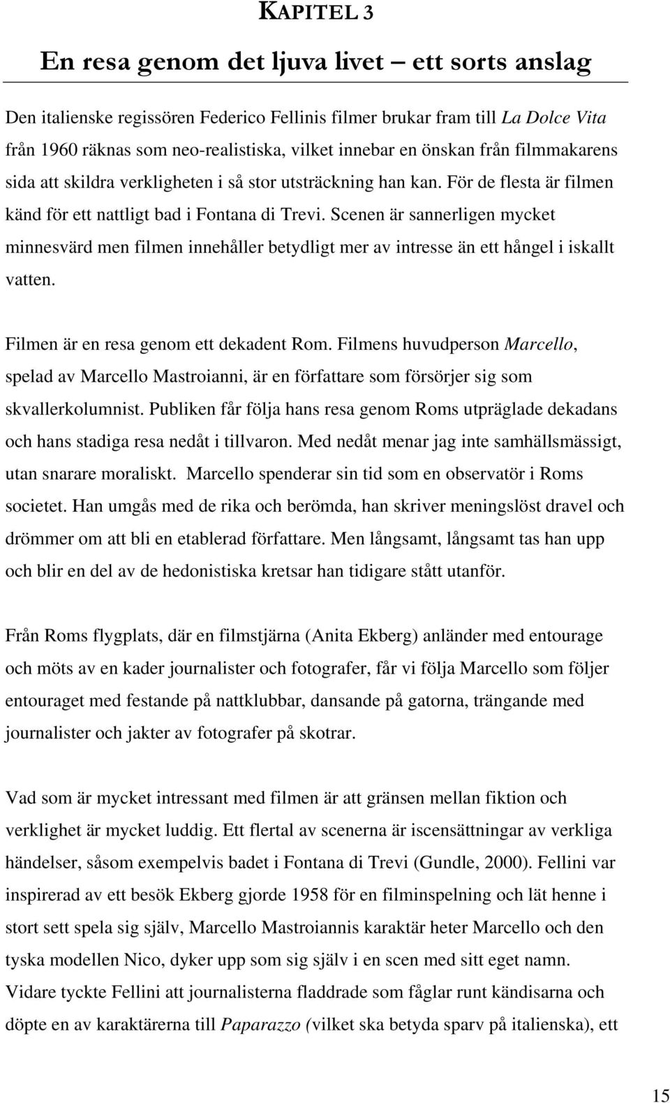 Scenen är sannerligen mycket minnesvärd men filmen innehåller betydligt mer av intresse än ett hångel i iskallt vatten. Filmen är en resa genom ett dekadent Rom.