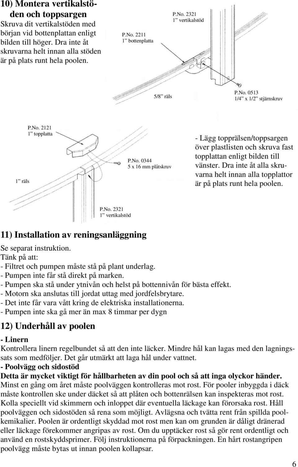 Dra inte åt alla skruvarna helt innan alla topplattor är på plats runt hela poolen. P.No. 2321 1 vertikalstöd 11) Installation av reningsanläggning Se separat instruktion.