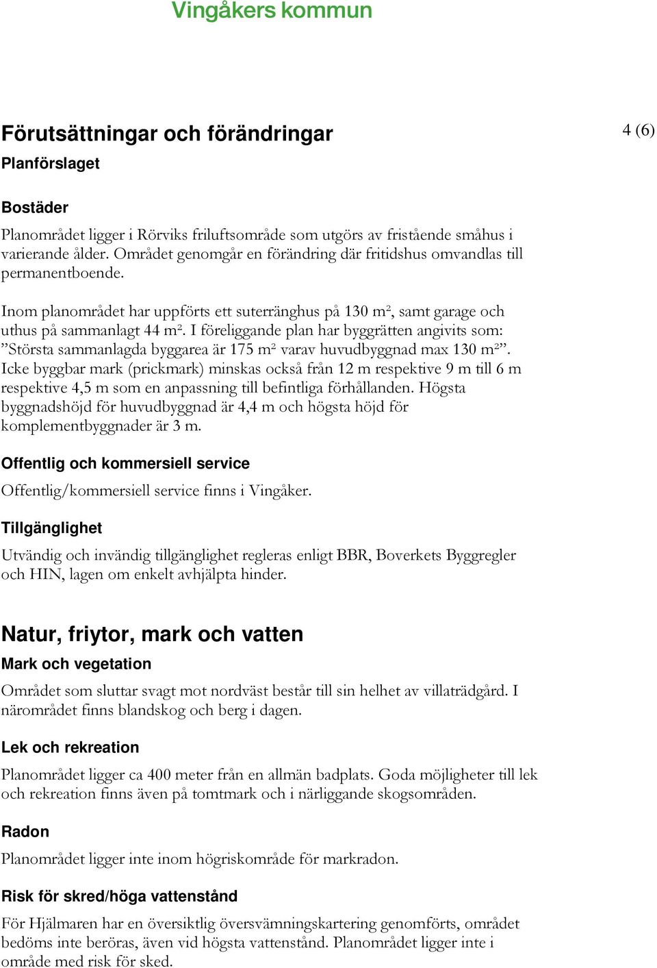 I föreliggande plan har byggrätten angivits som: Största sammanlagda byggarea är 175 m² varav huvudbyggnad max 130 m².